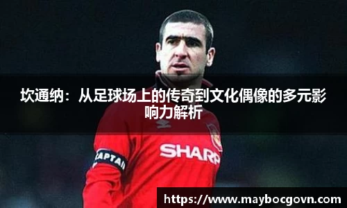 坎通纳：从足球场上的传奇到文化偶像的多元影响力解析