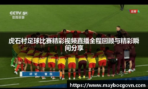 虎石村足球比赛精彩视频直播全程回顾与精彩瞬间分享
