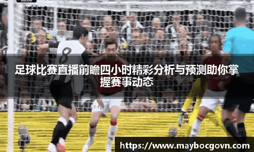 足球比赛直播前瞻四小时精彩分析与预测助你掌握赛事动态