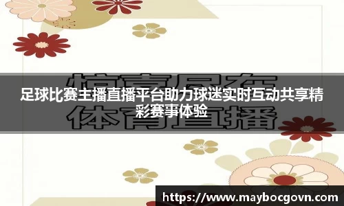 足球比赛主播直播平台助力球迷实时互动共享精彩赛事体验